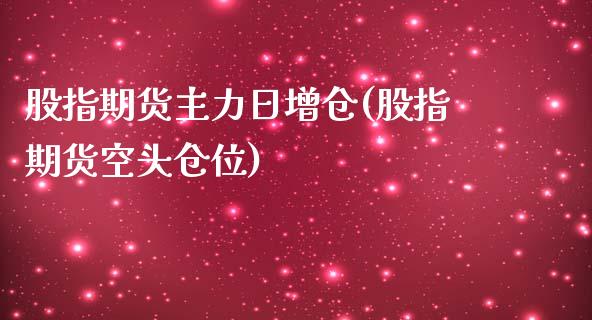 股指期货主力日增仓(股指期货空头仓位)_https://www.zghnxxa.com_期货直播室_第1张