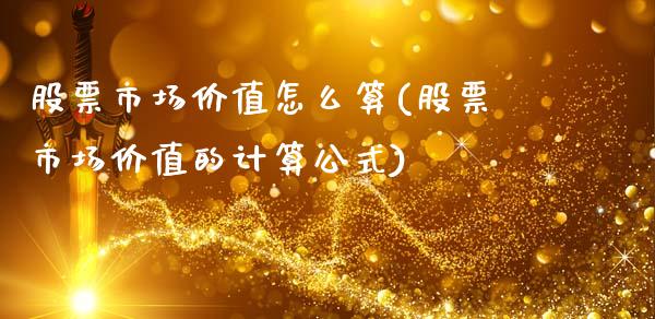 股票市场价值怎么算(股票市场价值的计算公式)_https://www.zghnxxa.com_黄金期货_第1张