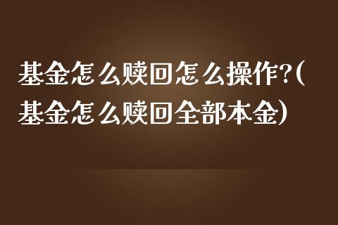 基金怎么赎回怎么操作?(基金怎么赎回全部本金)_https://www.zghnxxa.com_黄金期货_第1张