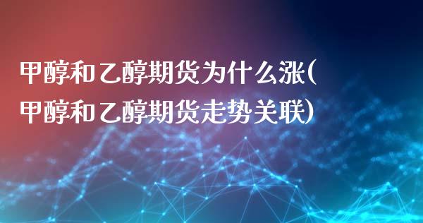 甲醇和乙醇期货为什么涨(甲醇和乙醇期货走势关联)_https://www.zghnxxa.com_内盘期货_第1张