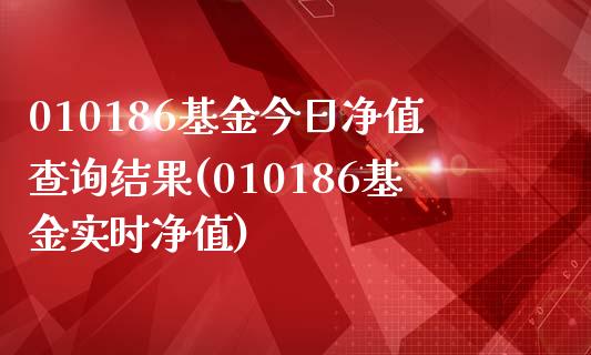 010186基金今日净值查询结果(010186基金实时净值)_https://www.zghnxxa.com_国际期货_第1张