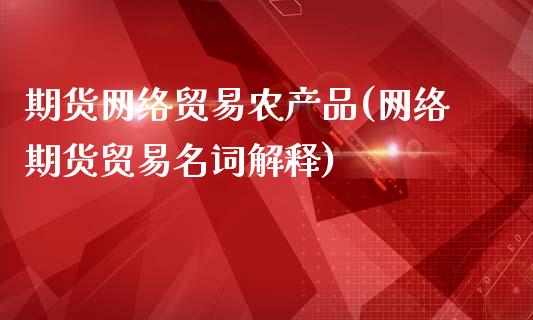 期货网络贸易农产品(网络期货贸易名词解释)_https://www.zghnxxa.com_内盘期货_第1张