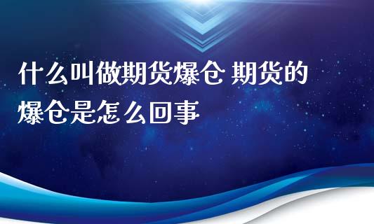 什么叫做期货爆仓 期货的爆仓是怎么回事_https://www.zghnxxa.com_期货直播室_第1张