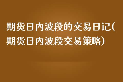 期货日内波段的交易日记(期货日内波段交易策略)_https://www.zghnxxa.com_期货直播室_第1张