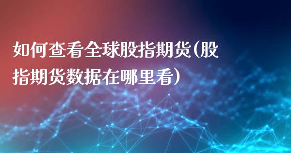 如何查看全球股指期货(股指期货数据在哪里看)_https://www.zghnxxa.com_期货直播室_第1张