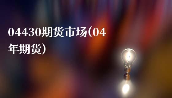 04430期货市场(04年期货)_https://www.zghnxxa.com_黄金期货_第1张