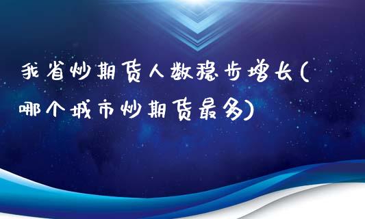 我省炒期货人数稳步增长(哪个城市炒期货最多)_https://www.zghnxxa.com_期货直播室_第1张