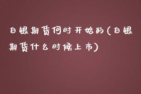 白银期货何时开始的(白银期货什么时候上市)_https://www.zghnxxa.com_黄金期货_第1张