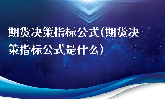 期货决策指标公式(期货决策指标公式是什么)_https://www.zghnxxa.com_期货直播室_第1张