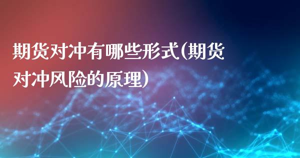 期货对冲有哪些形式(期货对冲风险的原理)_https://www.zghnxxa.com_国际期货_第1张