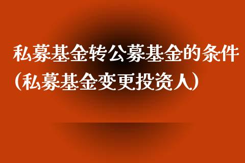 私募基金转公募基金的条件(私募基金变更投资人)_https://www.zghnxxa.com_内盘期货_第1张