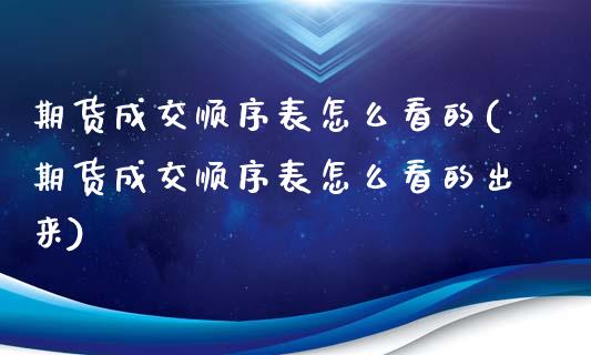 期货成交顺序表怎么看的(期货成交顺序表怎么看的出来)_https://www.zghnxxa.com_内盘期货_第1张