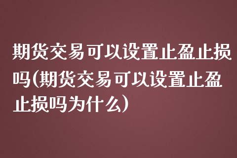 期货交易可以设置止盈止损吗(期货交易可以设置止盈止损吗为什么)_https://www.zghnxxa.com_国际期货_第1张