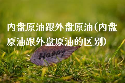 内盘原油跟外盘原油(内盘原油跟外盘原油的区别)_https://www.zghnxxa.com_黄金期货_第1张