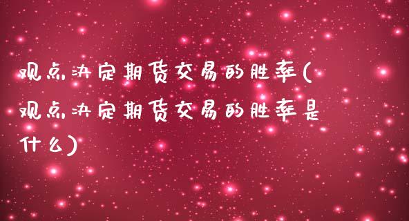 观点决定期货交易的胜率(观点决定期货交易的胜率是什么)_https://www.zghnxxa.com_国际期货_第1张