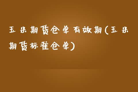 玉米期货仓单有效期(玉米期货标准仓单)_https://www.zghnxxa.com_国际期货_第1张