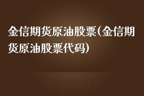 金信期货原油股票(金信期货原油股票代码)_https://www.zghnxxa.com_内盘期货_第1张