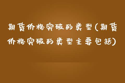 期货价格突破的类型(期货价格突破的类型主要包括)_https://www.zghnxxa.com_黄金期货_第1张