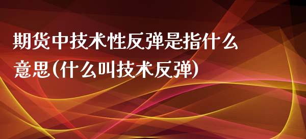 期货中技术性反弹是指什么意思(什么叫技术反弹)_https://www.zghnxxa.com_内盘期货_第1张