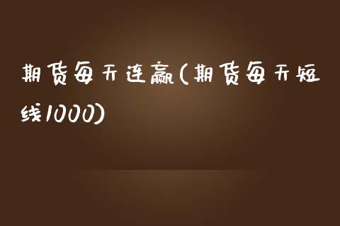 期货每天连赢(期货每天短线1000)_https://www.zghnxxa.com_内盘期货_第1张