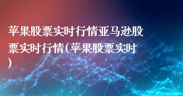 苹果股票实时行情亚马逊股票实时行情(苹果股票实时)_https://www.zghnxxa.com_黄金期货_第1张