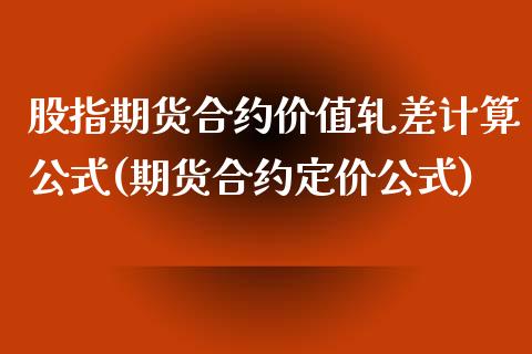 股指期货合约价值轧差计算公式(期货合约定价公式)_https://www.zghnxxa.com_期货直播室_第1张