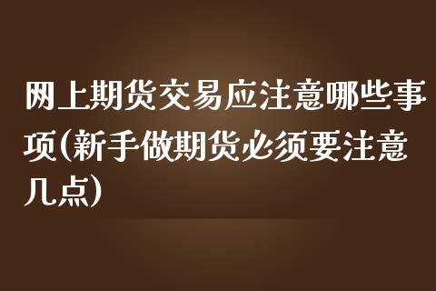 网上期货交易应注意哪些事项(新手做期货必须要注意几点)_https://www.zghnxxa.com_内盘期货_第1张