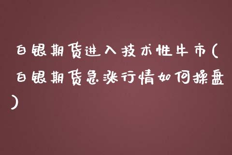 白银期货进入技术性牛市(白银期货急涨行情如何操盘)_https://www.zghnxxa.com_内盘期货_第1张