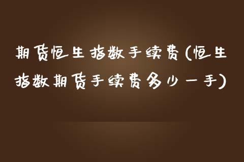 期货恒生指数手续费(恒生指数期货手续费多少一手)_https://www.zghnxxa.com_黄金期货_第1张