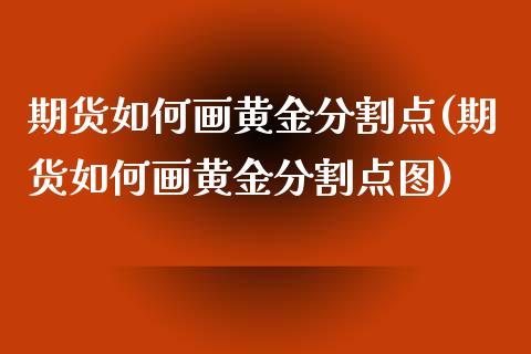 期货如何画黄金分割点(期货如何画黄金分割点图)_https://www.zghnxxa.com_内盘期货_第1张