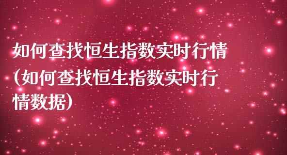 如何查找恒生指数实时行情(如何查找恒生指数实时行情数据)_https://www.zghnxxa.com_国际期货_第1张