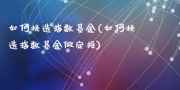 如何挑选指数基金(如何挑选指数基金做定投)_https://www.zghnxxa.com_期货直播室_第1张