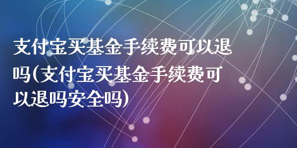 支付宝买基金手续费可以退吗(支付宝买基金手续费可以退吗安全吗)_https://www.zghnxxa.com_国际期货_第1张