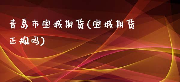 青岛市宝城期货(宝城期货正规吗)_https://www.zghnxxa.com_内盘期货_第1张