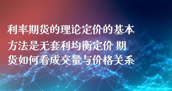 利率期货的理论定价的基本方法是无套利均衡定价 期货如何看成交量与价格关系_https://www.zghnxxa.com_期货直播室_第1张