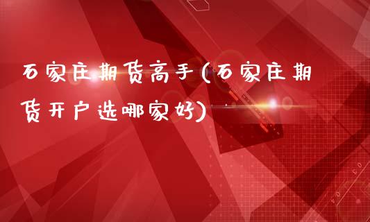 石家庄期货高手(石家庄期货开户选哪家好)_https://www.zghnxxa.com_国际期货_第1张