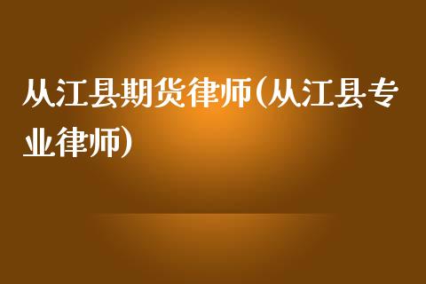 从江县期货律师(从江县专业律师)_https://www.zghnxxa.com_期货直播室_第1张