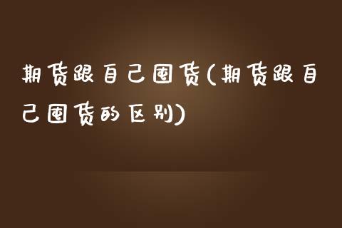 期货跟自己囤货(期货跟自己囤货的区别)_https://www.zghnxxa.com_期货直播室_第1张