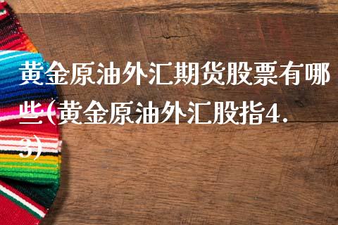 黄金原油外汇期货股票有哪些(黄金原油外汇股指4.3)_https://www.zghnxxa.com_期货直播室_第1张