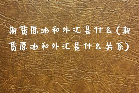 期货原油和外汇是什么(期货原油和外汇是什么关系)_https://www.zghnxxa.com_黄金期货_第1张