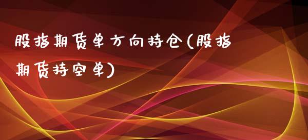 股指期货单方向持仓(股指期货持空单)_https://www.zghnxxa.com_黄金期货_第1张