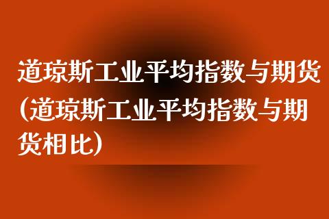 道琼斯工业平均指数与期货(道琼斯工业平均指数与期货相比)_https://www.zghnxxa.com_内盘期货_第1张