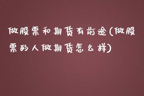 做股票和期货有前途(做股票的人做期货怎么样)_https://www.zghnxxa.com_期货直播室_第1张