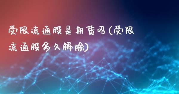 受限流通股是期货吗(受限流通股多久解除)_https://www.zghnxxa.com_国际期货_第1张