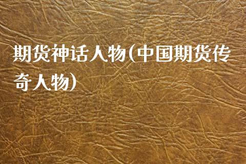 期货神话人物(中国期货传奇人物)_https://www.zghnxxa.com_黄金期货_第1张