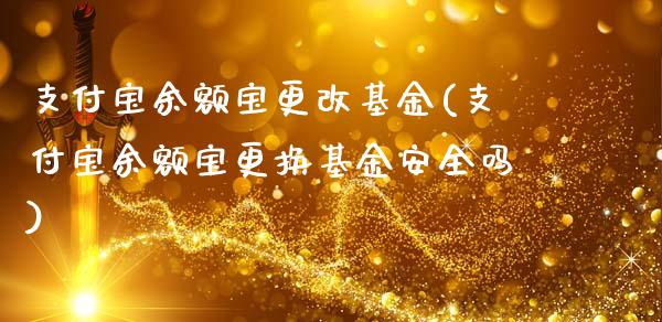 支付宝余额宝更改基金(支付宝余额宝更换基金安全吗)_https://www.zghnxxa.com_黄金期货_第1张