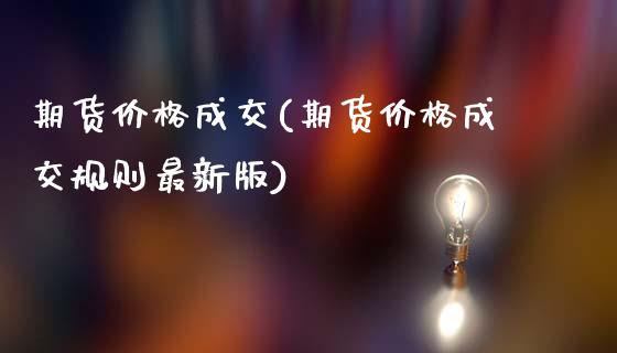 期货价格成交(期货价格成交规则最新版)_https://www.zghnxxa.com_黄金期货_第1张