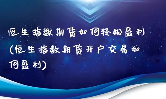 恒生指数期货如何轻松盈利(恒生指数期货开户交易如何盈利)_https://www.zghnxxa.com_黄金期货_第1张