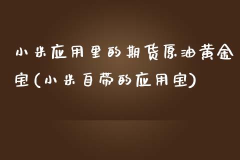 小米应用里的期货原油黄金宝(小米自带的应用宝)_https://www.zghnxxa.com_期货直播室_第1张