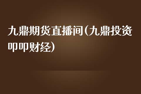 九鼎期货直播间(九鼎投资叩叩财经)_https://www.zghnxxa.com_内盘期货_第1张